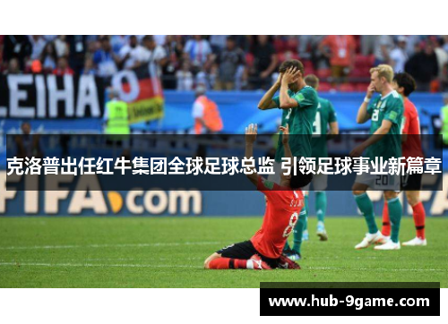 克洛普出任红牛集团全球足球总监 引领足球事业新篇章 克洛普出任红牛集团全球足球总监 引领足球事业新篇章