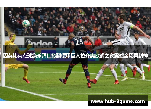 因莫比莱点球绝杀拜仁掀翻德甲巨人拉齐奥欧战之夜震撼全场再封神 因莫比莱点球绝杀拜仁掀翻德甲巨人拉齐奥欧战之夜震撼全场再封神