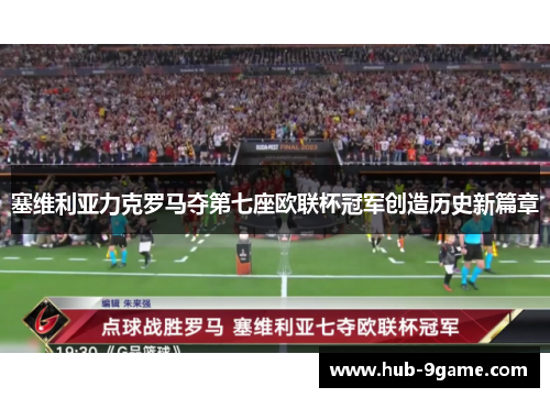 塞维利亚力克罗马夺第七座欧联杯冠军创造历史新篇章