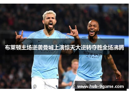 布莱顿主场逆袭曼城上演惊天大逆转夺胜全场沸腾