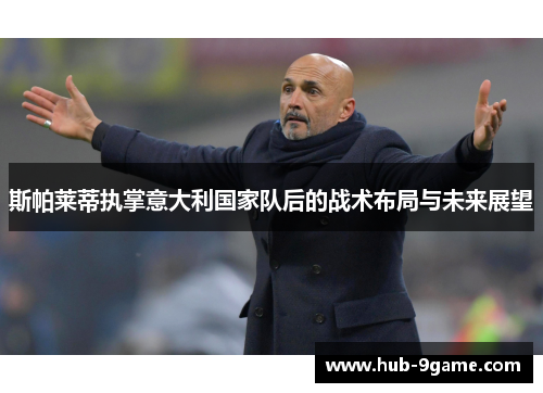 斯帕莱蒂执掌意大利国家队后的战术布局与未来展望