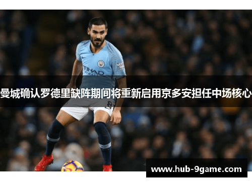 曼城确认罗德里缺阵期间将重新启用京多安担任中场核心