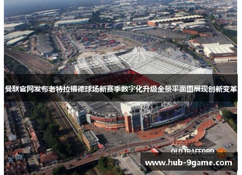 曼联官网发布老特拉福德球场新赛季数字化升级全景平面图展现创新变革