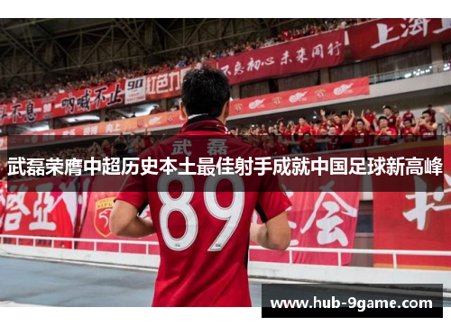 武磊荣膺中超历史本土最佳射手成就中国足球新高峰