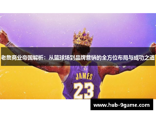 老詹商业帝国解析:从篮球场到品牌营销的全方位布局与成功之道 老詹商业帝国解析:从篮球场到品牌营销的全方位布局与成功之道