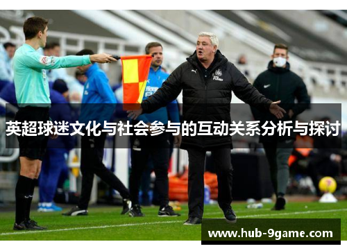 英超球迷文化与社会参与的互动关系分析与探讨 英超球迷文化与社会参与的互动关系分析与探讨