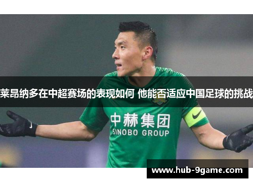 莱昂纳多在中超赛场的表现如何 他能否适应中国足球的挑战 莱昂纳多在中超赛场的表现如何 他能否适应中国足球的挑战