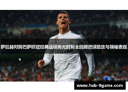萨拉赫对阵巴萨欧冠经典战役高光时刻全回顾进球助攻与领袖表现 萨拉赫对阵巴萨欧冠经典战役高光时刻全回顾进球助攻与领袖表现