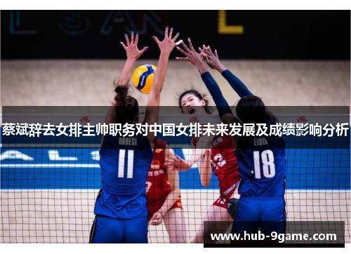 蔡斌辞去女排主帅职务对中国女排未来发展及成绩影响分析 蔡斌辞去女排主帅职务对中国女排未来发展及成绩影响分析